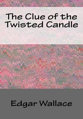 Clue of the Twisted Candle - Edgar Wallace - Boeken - CreateSpace Independent Publishing Platf - 9781543009828 - 11 februari 2017