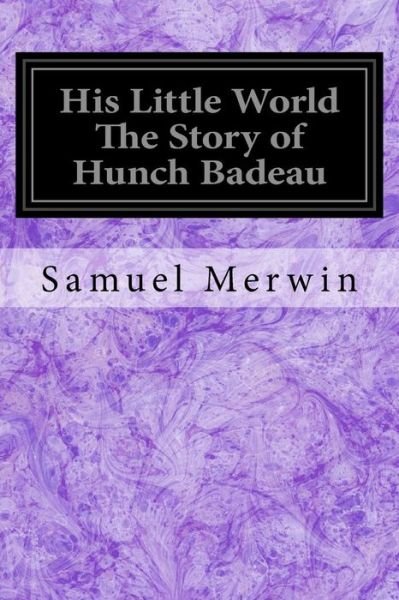 His Little World The Story of Hunch Badeau - Samuel Merwin - Libros - Createspace Independent Publishing Platf - 9781544255828 - 8 de marzo de 2017