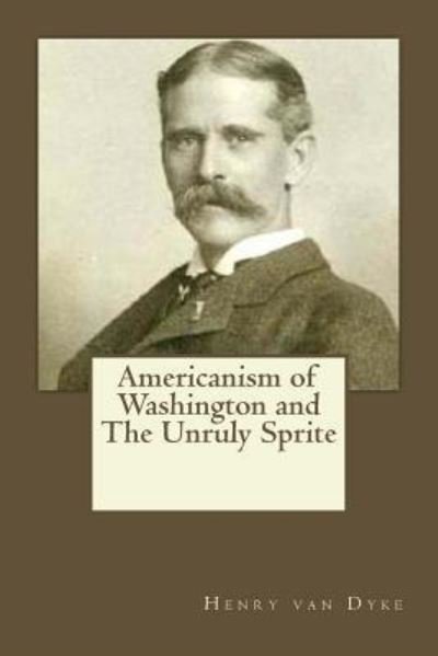 Cover for Henry Van Dyke · Americanism of Washington and The Unruly Sprite (Pocketbok) (2017)