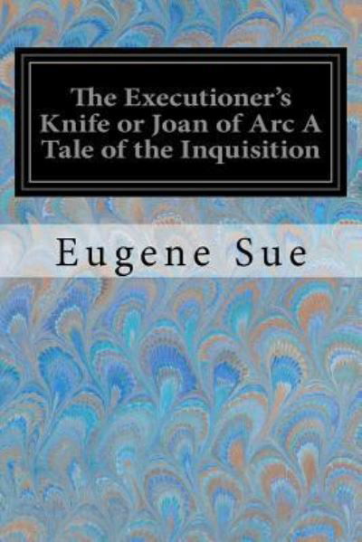 Cover for Eugene Sue · The Executioner's Knife or Joan of Arc A Tale of the Inquisition (Pocketbok) (2017)