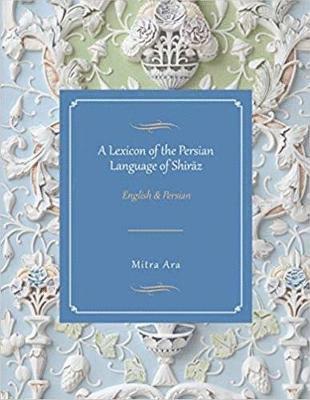 A Lexicon of the Persian Language of Shiraz - Mitra Ara - Kirjat - IBEX Publishers,U.S. - 9781588141828 - 2017