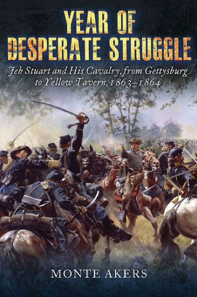 Cover for Monte Akers · Year of Desperate Struggle: Jeb Stuart and His Cavalry, from Gettysburg to Yellow Tavern, 1863-1864 (Hardcover Book) (2015)