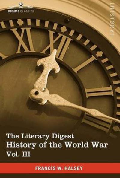 Cover for Francis W. Halsey · The Literary Digest History of the World War, Vol. III (In Ten Volumes, Illustrated): Compiled from Original and Contemporary Sources: American, ... Others - Western Front July 1915 - May 1917 (Gebundenes Buch) [Ill edition] (2010)