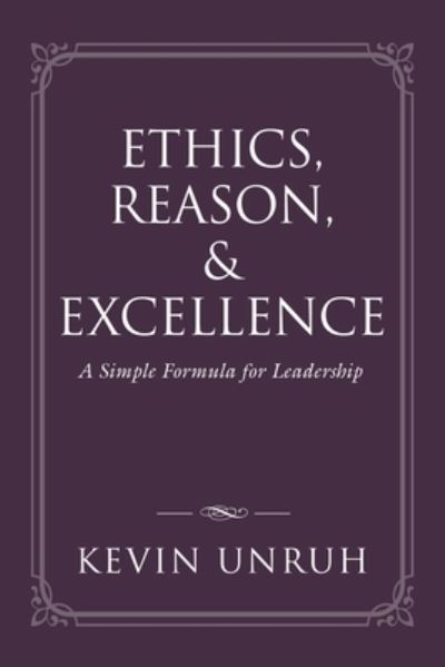 Cover for Kevin Unruh · Ethics, Reason, &amp; Excellence: A Simple Formula for Leadership (Paperback Book) (2020)