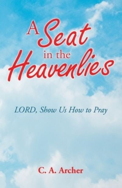 A Seat in the Heavenlies - C a Archer - Bøger - WestBow Press - 9781664230828 - 25. maj 2021