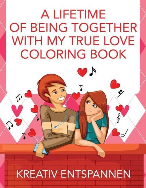 Cover for Kreativ Entspannen · A Lifetime of Being Together with My True Love Coloring Book (Paperback Bog) (2016)