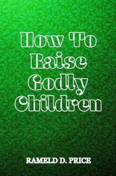 Cover for Rameld D Price · How To Raise Godly Children (Paperback Book) (2018)