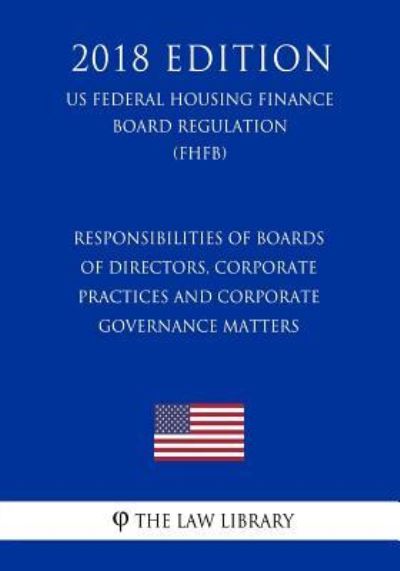 Responsibilities of Boards of Directors, Corporate Practices and Corporate Governance Matters (Us Federal Housing Finance Board Regulation) (Fhfb) (2018 Edition) - The Law Library - Books - Createspace Independent Publishing Platf - 9781727546828 - September 22, 2018