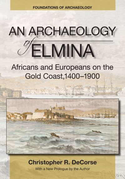 An Archaeology of Elmina (New edition): Africans and Europeans on the Gold Coast, 1400-1900 - Foundations of Archaeology - Christopher R. DeCorse - Books - Eliot Werner Publications Inc - 9781734281828 - March 14, 2022