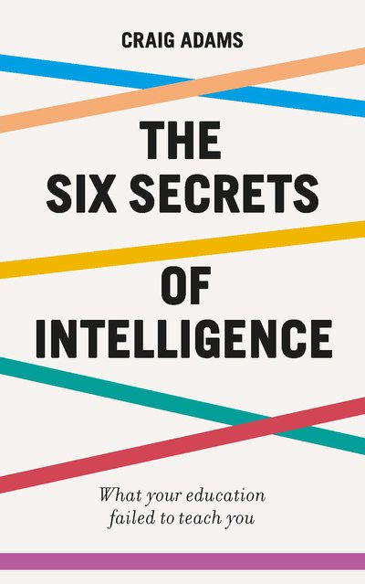 Cover for Craig Adams · The Six Secrets of Intelligence: What your education failed to teach you (Paperback Book) (2019)