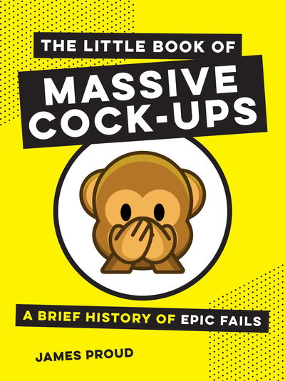 The Little Book of Massive Cock-Ups: A Brief History of Epic Fails - James Proud - Books - Octopus Publishing Group - 9781786857828 - October 10, 2019