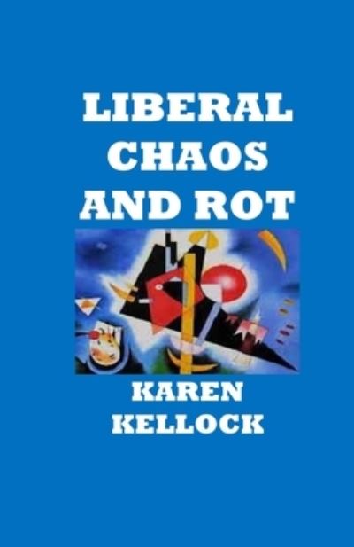 Liberal Chaos & Rot - Karen Kellock - Książki - Independently Published - 9781791723828 - 16 grudnia 2018