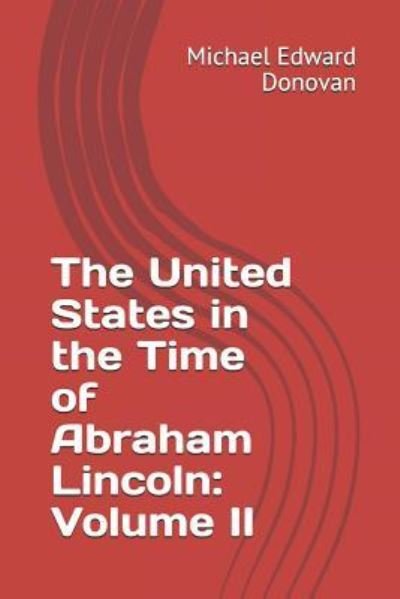 The United States in the Time of Abraham Lincoln - Michael Edward Donovan - Books - Independently Published - 9781795585828 - January 31, 2019