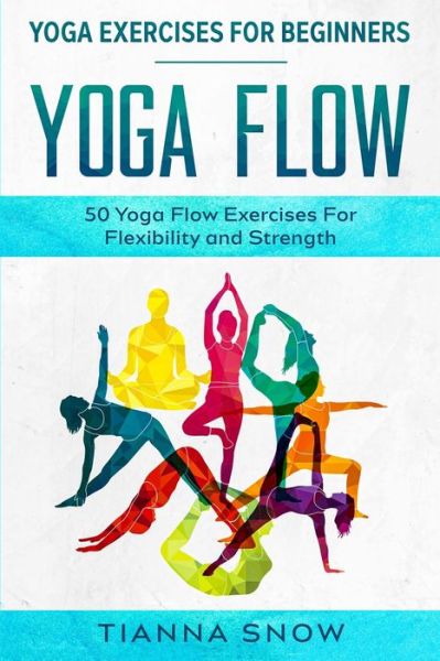 Cover for Tianna Snow · Yoga Exercises For Beginners: Yoga Flow! - 50 Yoga Flow Exercises For Flexibility and Strength (Paperback Book) (2023)