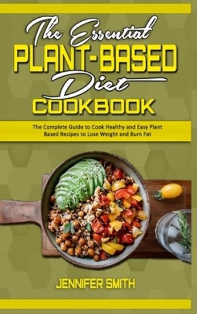 Cover for Jennifer Smith · The Essential Plant Based Diet Cookbook: The Complete Guide to Cook Healthy and Easy Plant Based Recipes to Lose Weight and Burn Fat (Hardcover Book) (2021)