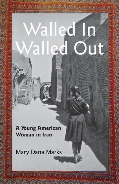 Cover for Mary Dana Marks · Walled In, Walled Out : A Young American Woman in Iran (Paperback Book) (2017)