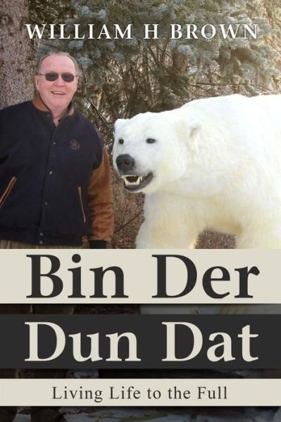 Cover for William H Brown · Bin Der Dun Dat: Living Life to the Full (Paperback Book) (2014)