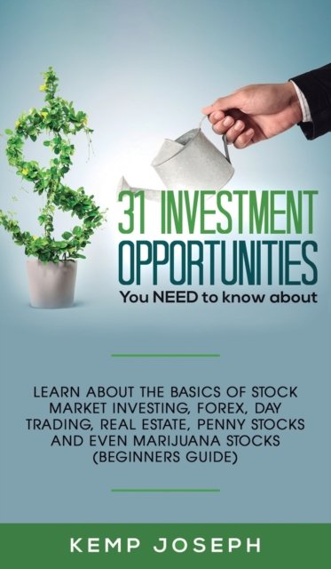 Cover for Kemp Joseph · 31 Investment Opportunities You NEED to know about: Learn about the basics of stock market investing, forex, day trading, Real Estate, penny stocks and even marijuana stocks (Beginners Guide) (Hardcover Book) (2019)