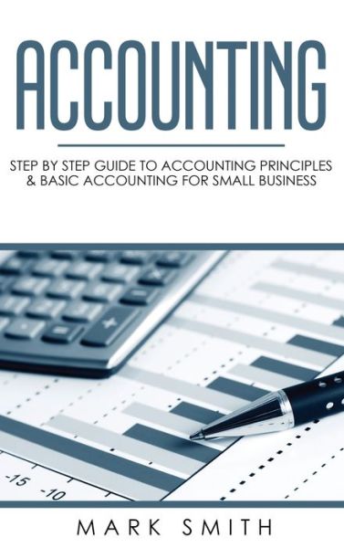 Cover for Mark Smith · Accounting: Step by Step Guide to Accounting Principles &amp; Basic Accounting for Small Business - Small Business (Gebundenes Buch) (2019)