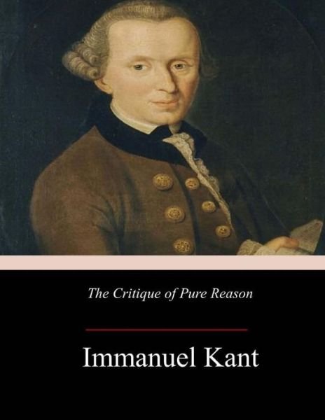 The Critique of Pure Reason - Immanuel Kant - Livros - Createspace Independent Publishing Platf - 9781974308828 - 14 de agosto de 2017