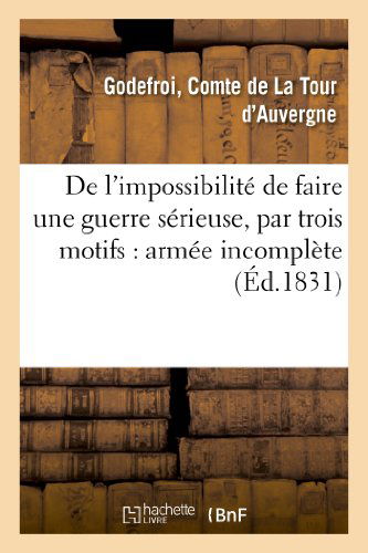 Cover for De La Tour D'auvergne-g · De L'impossibilite De Faire Une Guerre Serieuse, Par Trois Motifs: Armee Incomplete (Paperback Book) [French edition] (2013)