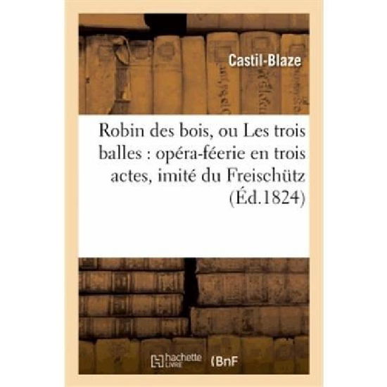 Cover for Castil-blaze · Robin Des Bois, Ou Les Trois Balles: Opera-feerie en Trois Actes, Imite Du Freischutz (Paperback Book) [French edition] (2013)