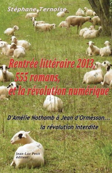 Cover for Stéphane Ternoise · Rentrée Littéraire 2013, 555 Romans, et La Révolution Numérique: D'amélie Nothomb À Jean D'ormesson... La Révolution Interdite (Pocketbok) [French, 1 edition] (2014)