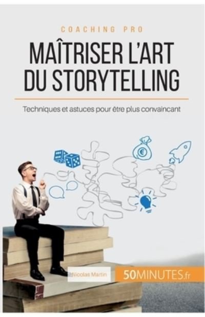 Maitriser l'art du storytelling - Nicolas Martin - Livres - 50Minutes.fr - 9782806240828 - 13 mai 2015