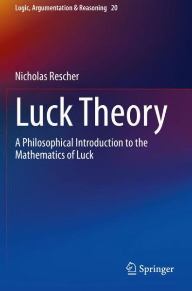 Cover for Nicholas Rescher · Luck Theory: A Philosophical Introduction to the Mathematics of Luck - Logic, Argumentation &amp; Reasoning (Paperback Book) [2021 edition] (2022)