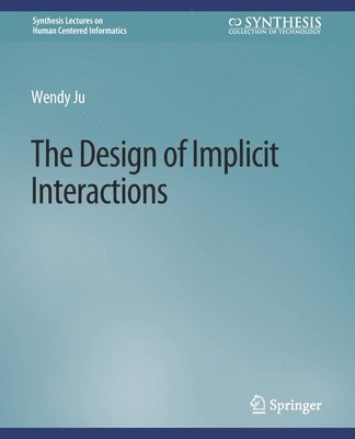 Cover for Wendy Ju · The Design of Implicit Interactions - Synthesis Lectures on Human-Centered Informatics (Paperback Book) (2015)