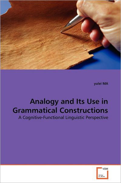 Analogy and Its Use in Grammatical Constructions: a Cognitive-functional Linguistic Perspective - Yulei Ma - Books - VDM Verlag Dr. Müller - 9783639265828 - June 17, 2011