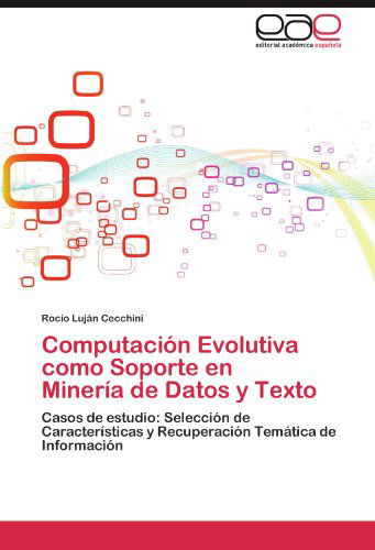 Cover for Rocío Luján Cecchini · Computación Evolutiva   Como Soporte en   Minería De Datos Y Texto: Casos De Estudio: Selección De Características Y Recuperación Temática De Información (Paperback Book) [Spanish edition] (2012)