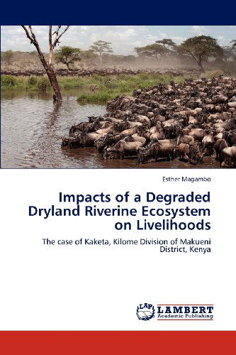 Cover for Esther Magambo · Impacts of a Degraded Dryland Riverine Ecosystem on Livelihoods: the Case of Kaketa, Kilome Division of Makueni District, Kenya (Paperback Book) (2012)