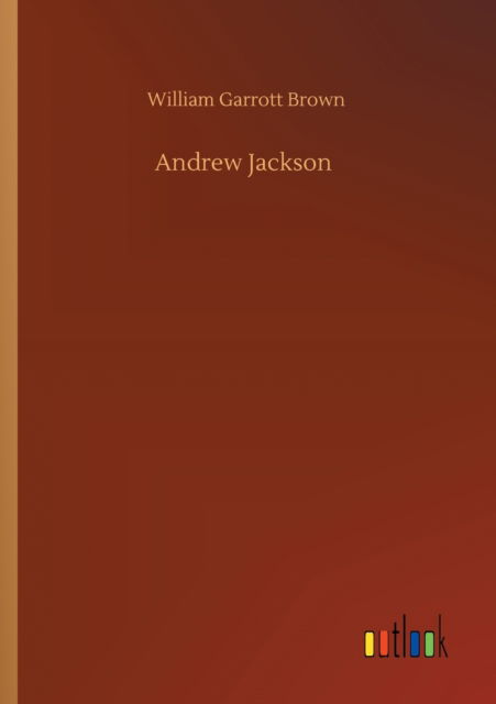 Andrew Jackson - William Garrott Brown - Books - Outlook Verlag - 9783752322828 - July 18, 2020