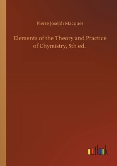 Cover for Pierre-Joseph Macquer · Elements of the Theory and Practice of Chymistry, 5th ed. (Paperback Book) (2020)