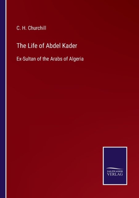 Cover for C H Churchill · The Life of Abdel Kader: Ex-Sultan of the Arabs of Algeria (Paperback Book) (2021)