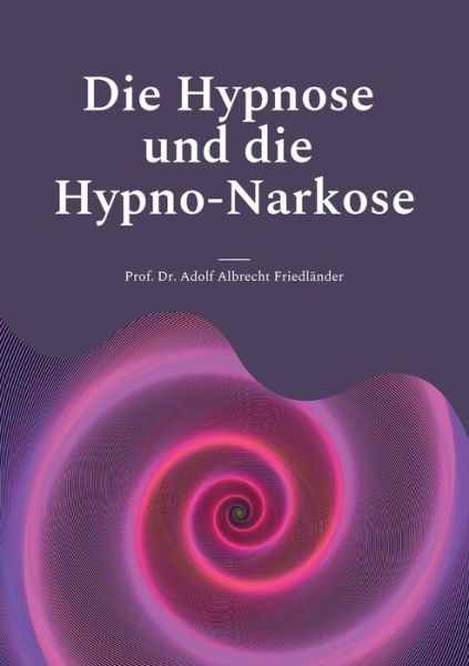 Cover for Adolf Albrecht Friedlander · Die Hypnose und die Hypno-Narkose: Fur Medizin-Studierende, Praktische und Facharzte (Paperback Book) (2021)