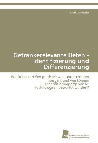 Cover for Mathias Hutzler · Getränkerelevante Hefen - Identifizierung Und Differenzierung: Wie Können Hefen Praxisrelevant Unterschieden Werden, Und Wie Können ... Bewertet Werden? (Paperback Book) [German edition] (2010)