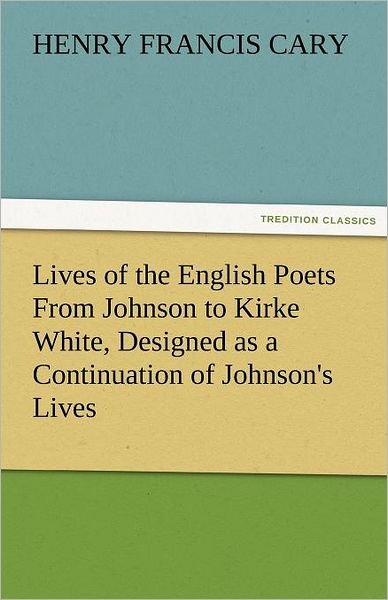 Cover for Henry Francis Cary · Lives of the English Poets from Johnson to Kirke White, Designed As a Continuation of Johnson's Lives (Tredition Classics) (Pocketbok) (2011)