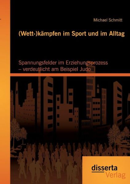 Cover for Michael Schmitt · (Wett-)kämpfen Im Sport Und Im Alltag: Spannungsfelder Im Erziehungsprozess - Verdeutlicht Am Beispiel Judo (Paperback Book) [German edition] (2014)