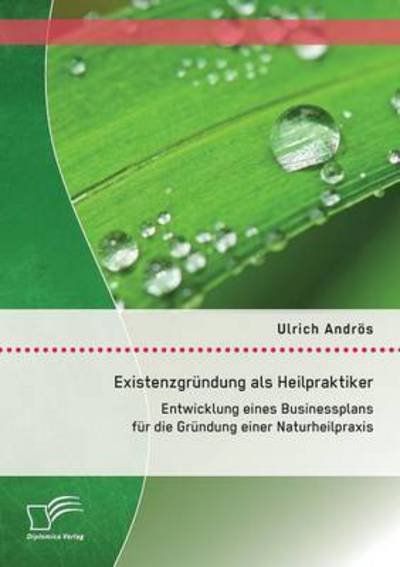 Cover for Ulrich Andros · Existenzgrundung Als Heilpraktiker: Entwicklung Eines Businessplans Fur Die Grundung Einer Naturheilpraxis (Paperback Book) (2015)