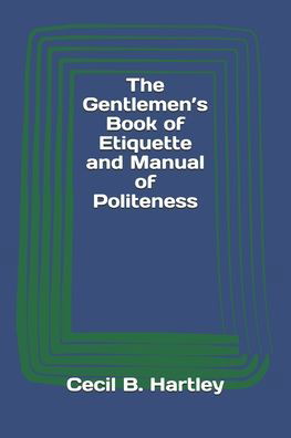 The Gentlemen's Book of Etiquette and Manual of Politeness - Cecil B Hartley - Kirjat - Reprint Publishing - 9783959402828 - maanantai 19. lokakuuta 2020