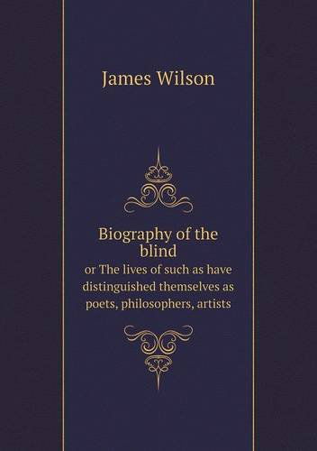 Cover for James Wilson · Biography of the Blind or the Lives of Such As Have Distinguished Themselves As Poets, Philosophers, Artists (Paperback Book) (2013)