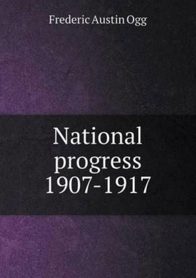 National Progress 1907-1917 - Frederic Austin Ogg - Książki - Book on Demand Ltd. - 9785519345828 - 5 stycznia 2015