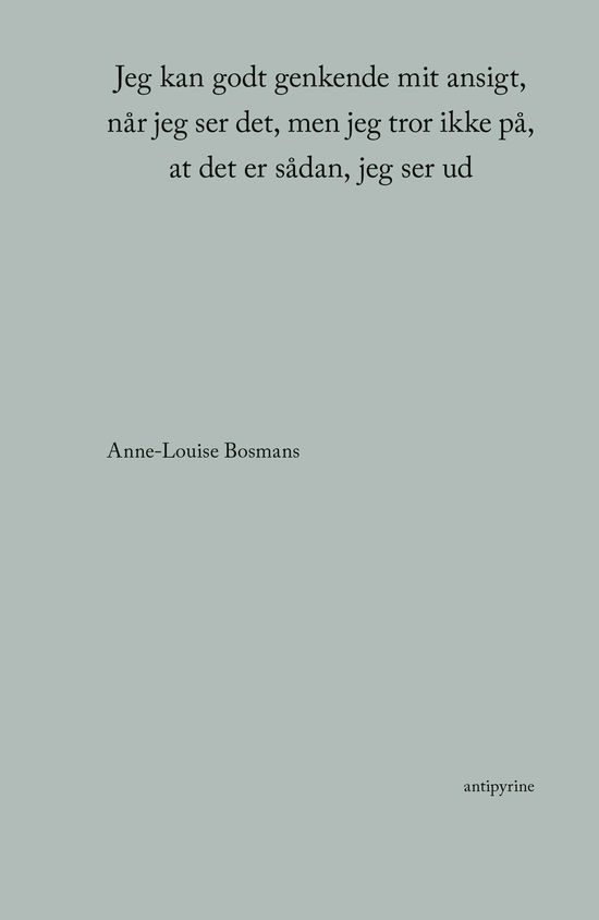 Jeg kan godt genkende mit ansigt, når jeg ser det, men jeg tror ikke på, at det er sådan, jeg ser ud - Anne-Louise Bosmans - Bøger - Antipyrine - 9788793694828 - 4. november 2021