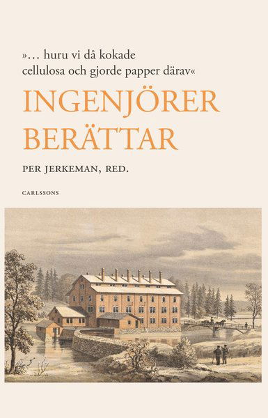 Cover for Jerkeman Per (red.) · Ingenjörer berättar : ... huruvi då kokade cellulosa och gjorde papper därav (Innbunden bok) (2014)