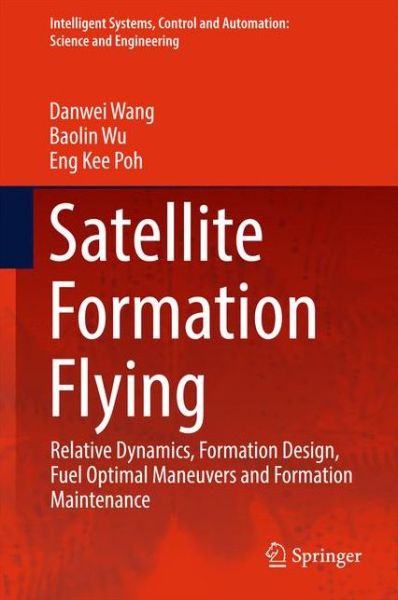 Cover for Danwei Wang · Satellite Formation Flying: Relative Dynamics, Formation Design, Fuel Optimal Maneuvers and Formation Maintenance - Intelligent Systems, Control and Automation: Science and Engineering (Hardcover Book) [1st ed. 2017 edition] (2016)