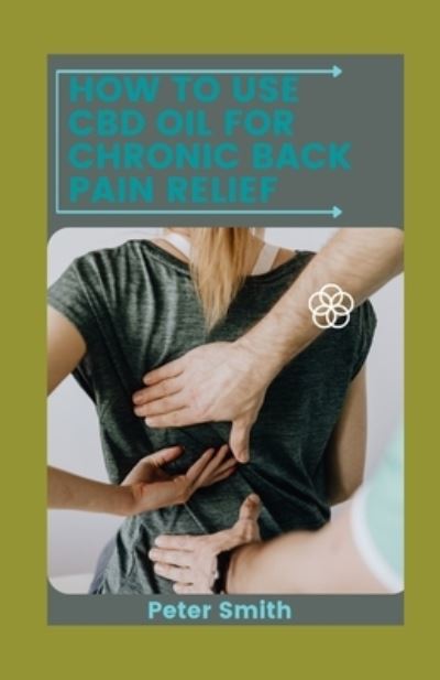 Cover for Peter Smith · How To Use CBD Oil For Chronic Back Pain Relief: Cannabidiol (CBD) As A Treatment Of Acute And Chronic Back Pain (Paperback Bog) (2021)