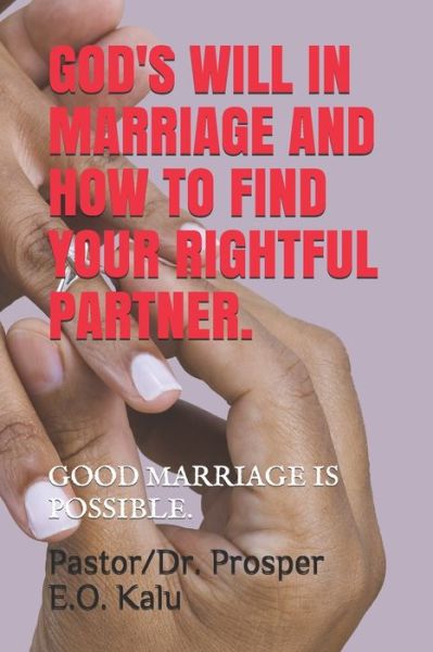 Cover for Kalu, Pastor/Dr Prosper E O · God's Will in Marriage and How to Find Your Rightful Partner.: Good Marriage Is Possible. (Pocketbok) (2021)