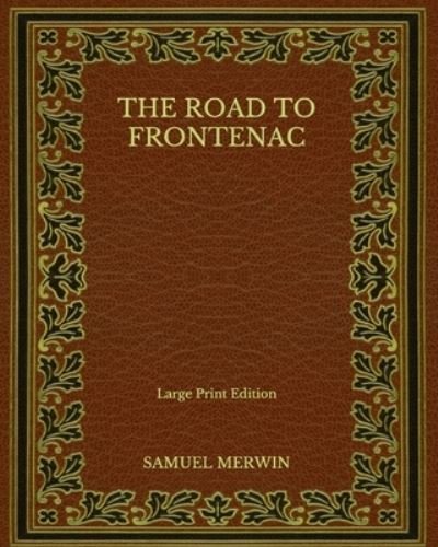 The Road to Frontenac - Large Print Edition - Samuel Merwin - Kirjat - Independently Published - 9798564259828 - sunnuntai 15. marraskuuta 2020